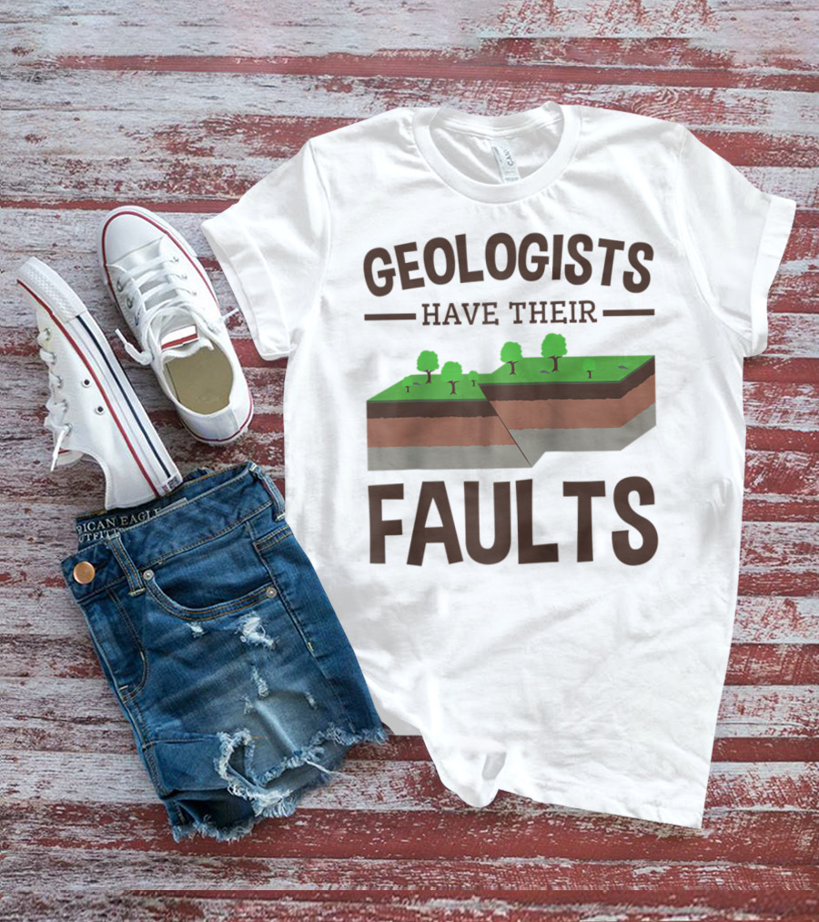 Geologists Have Their Faults Geology Pun Funny T-Shirt