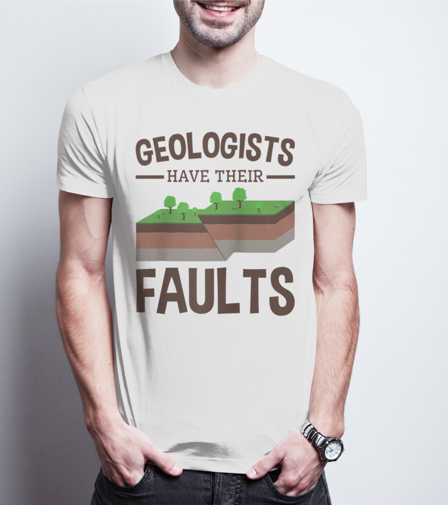 Geologists Have Their Faults Geology Pun Funny T-Shirt