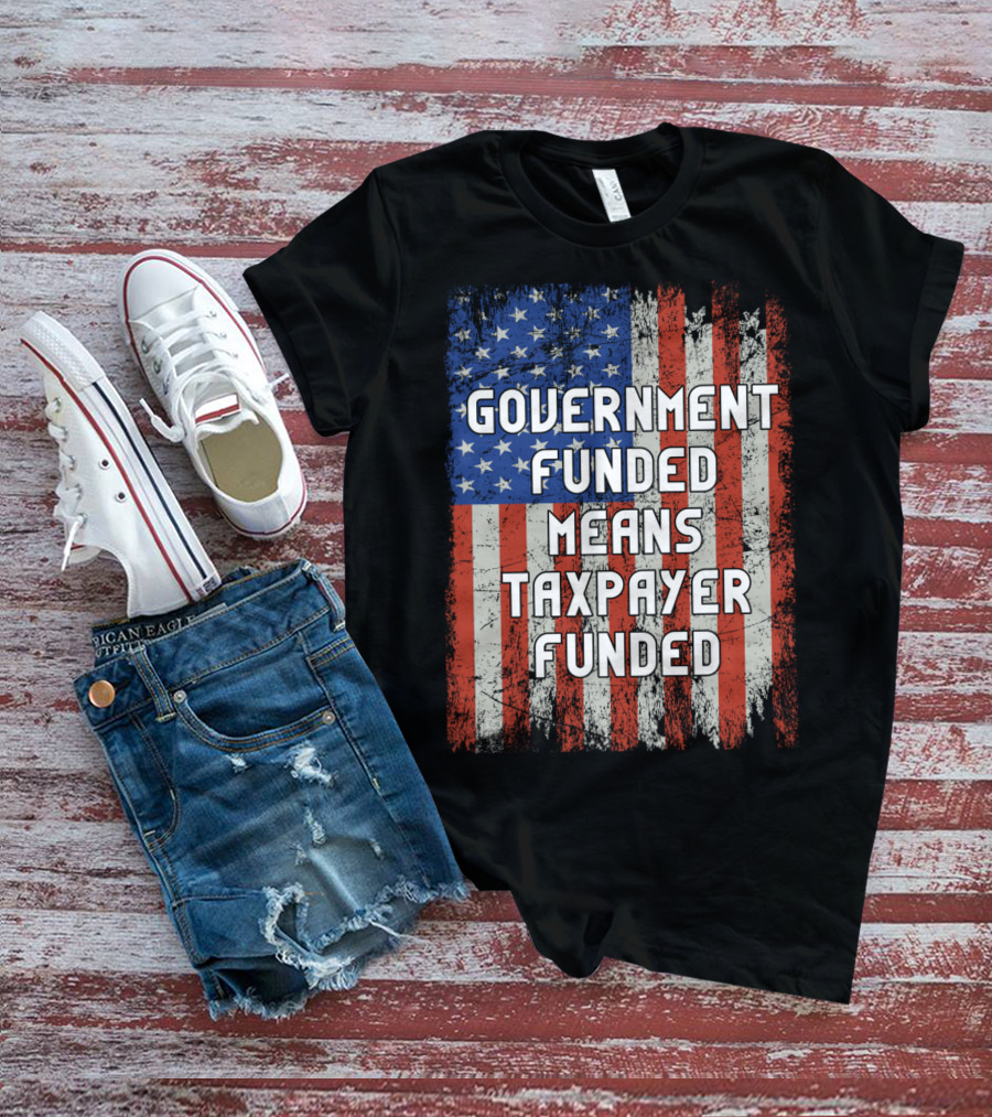 Government Funded Means Taxpayer Funded American Flag Grunge T-Shirt