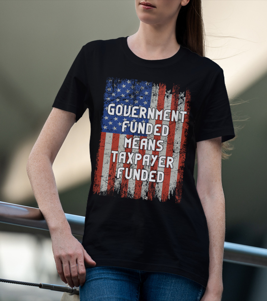 Government Funded Means Taxpayer Funded American Flag Grunge T-Shirt