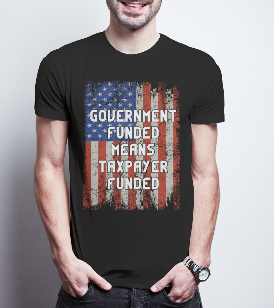 Government Funded Means Taxpayer Funded American Flag Grunge T-Shirt