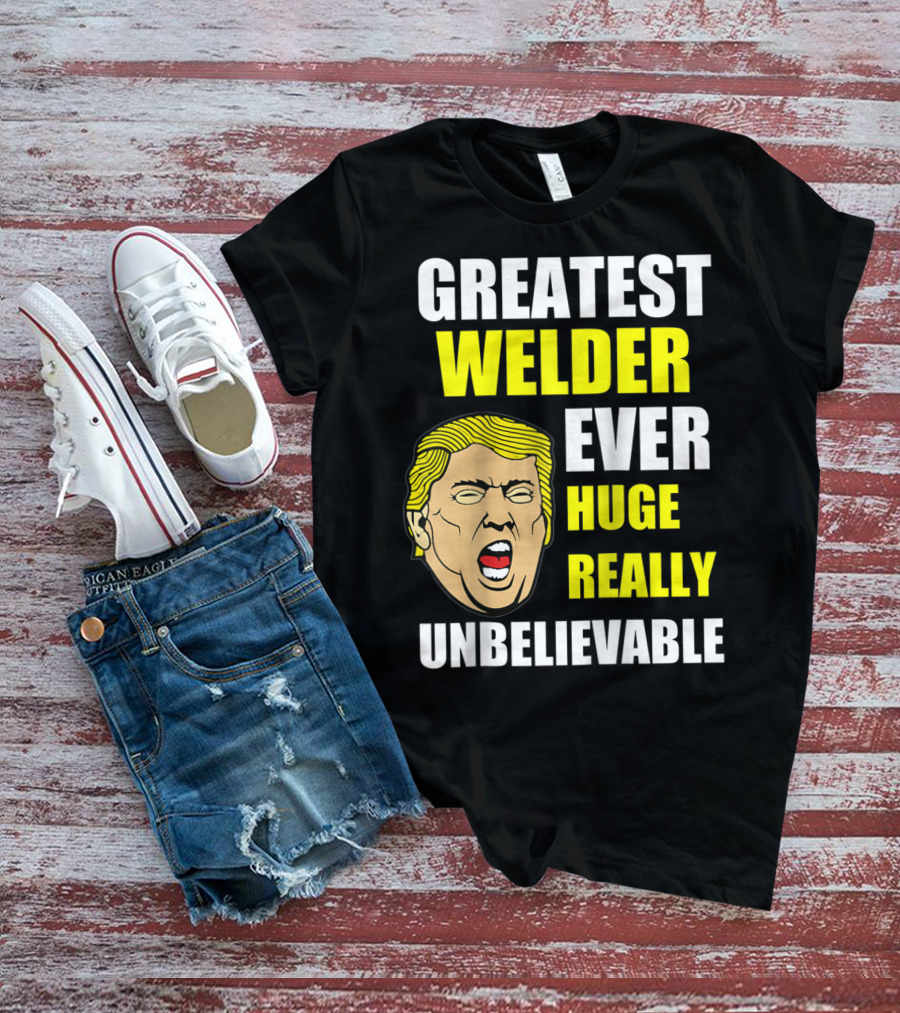 GREATEST WELDER EVER HUGE REALLY UNBELIEVABLE T-Shirt