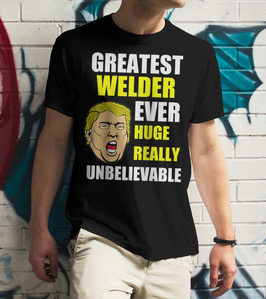 GREATEST WELDER EVER HUGE REALLY UNBELIEVABLE T-Shirt