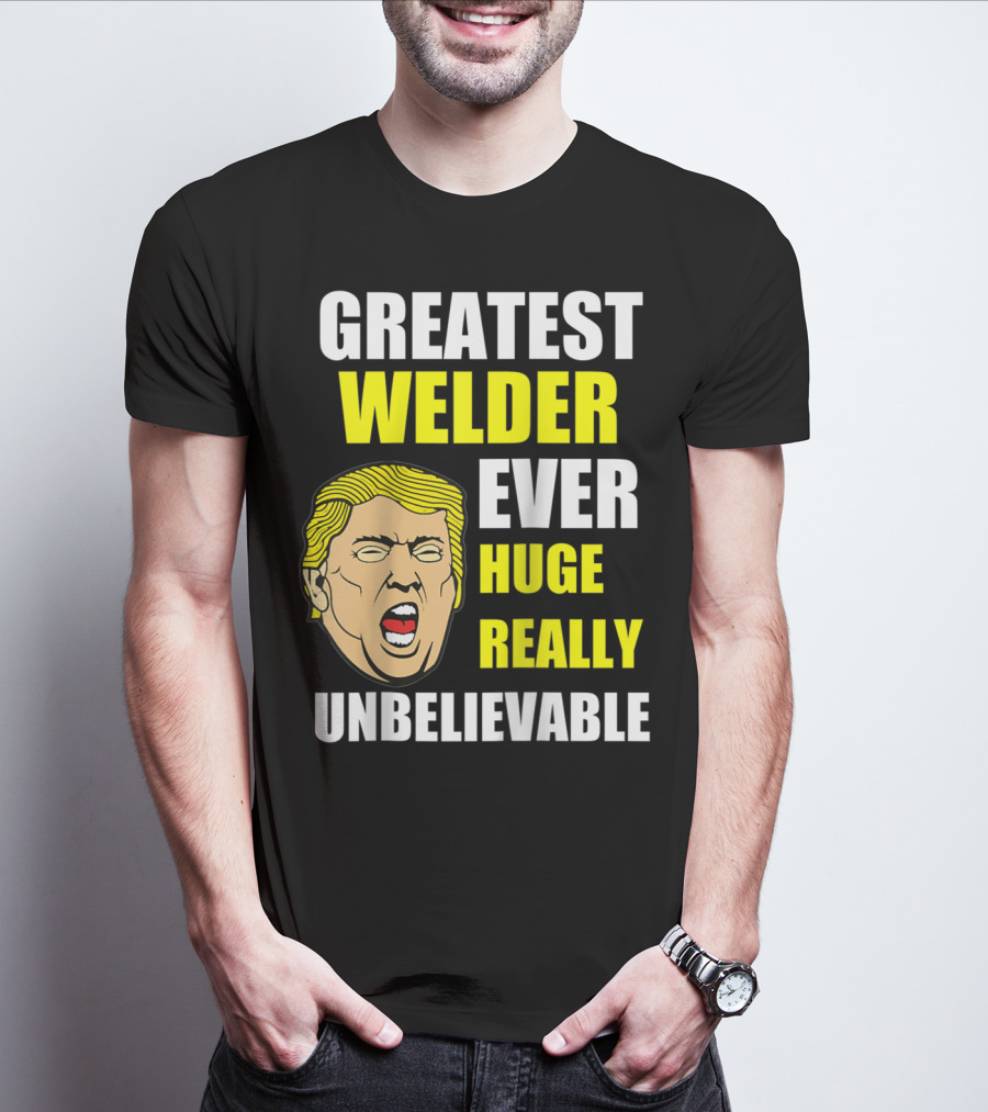 GREATEST WELDER EVER HUGE REALLY UNBELIEVABLE T-Shirt