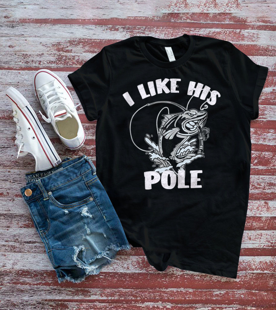 I Like His Pole Fishing Rod Fish Fishermen Splashing Water T-Shirt