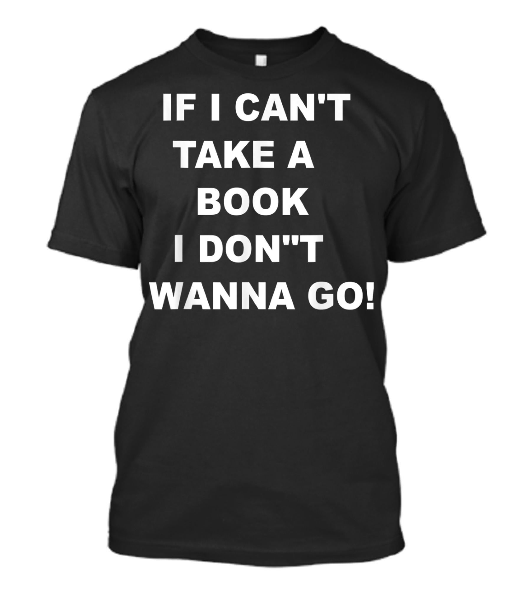 IF I CAN'T TAKE A BOOK I DON'T WANNA GO T-Shirt