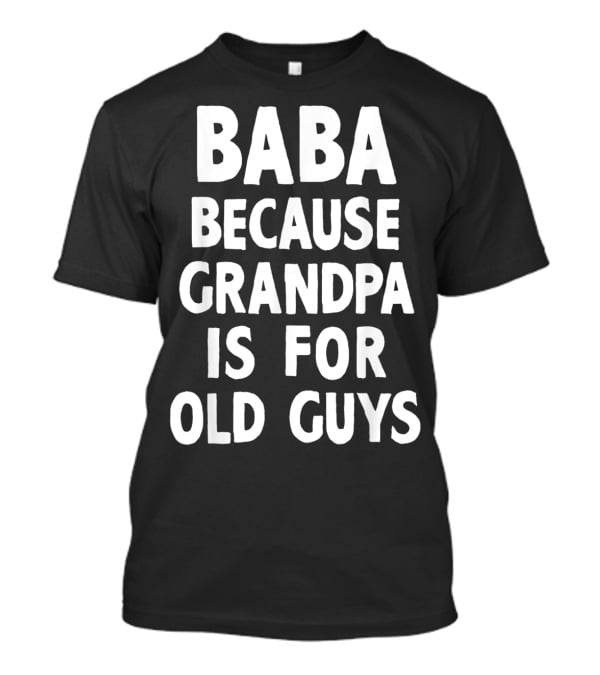 Baba Because Grandpa Is For Old Guys Funny T-Shirt