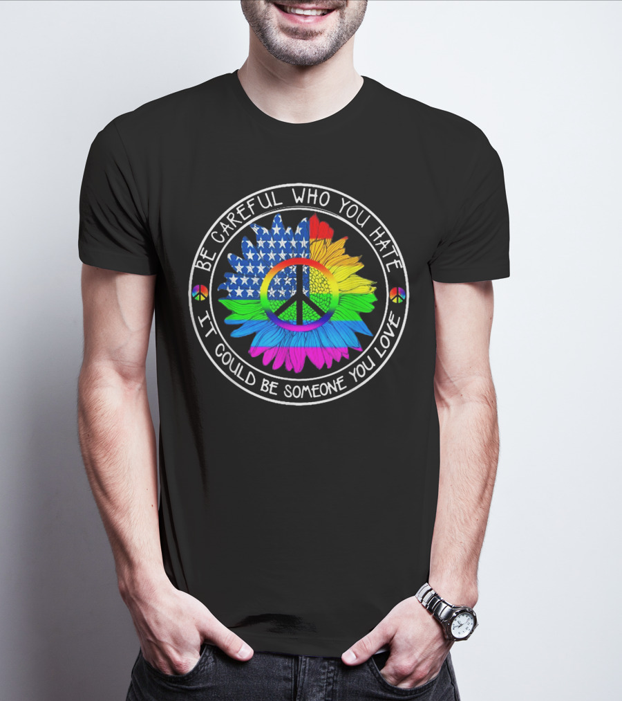 Be Careful Who You Hate Peace Symbol American Flag Rainbow Flower T-Shirt