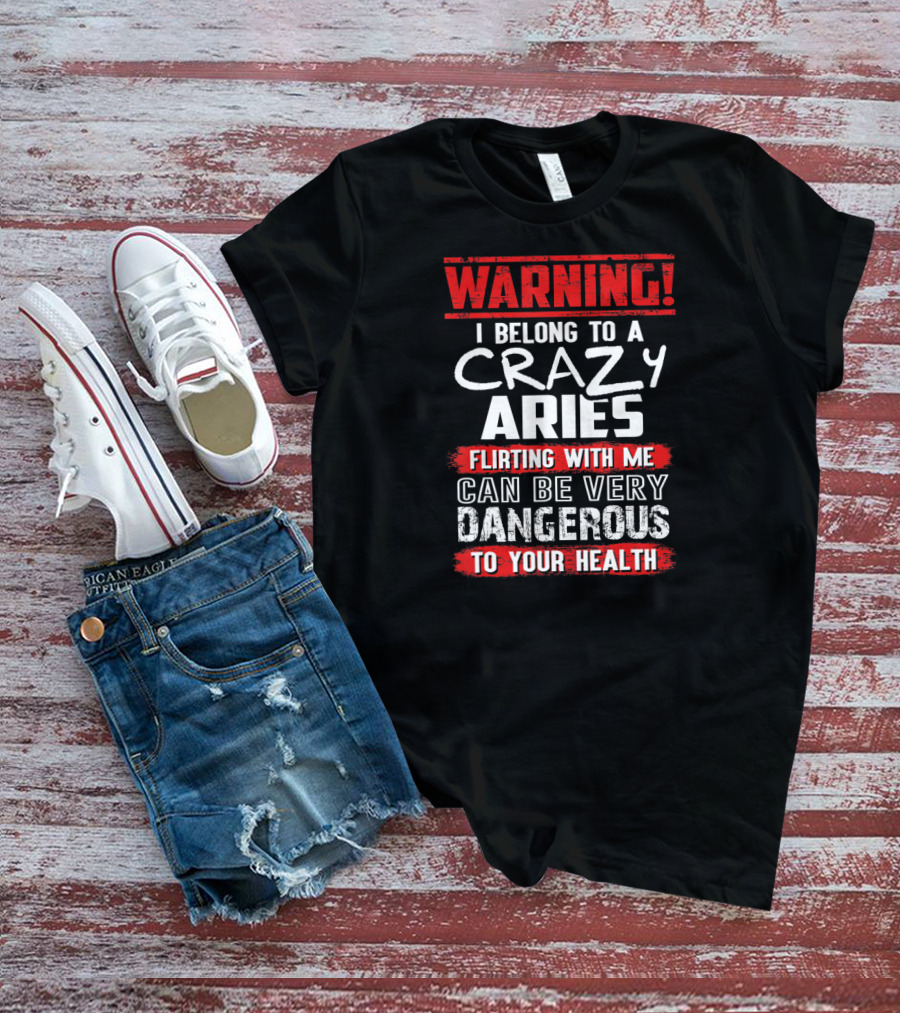 Warning I Belong To A Crazy Aries Flirting With ME Can Be Very Dangerous To Your Health T-Shirt