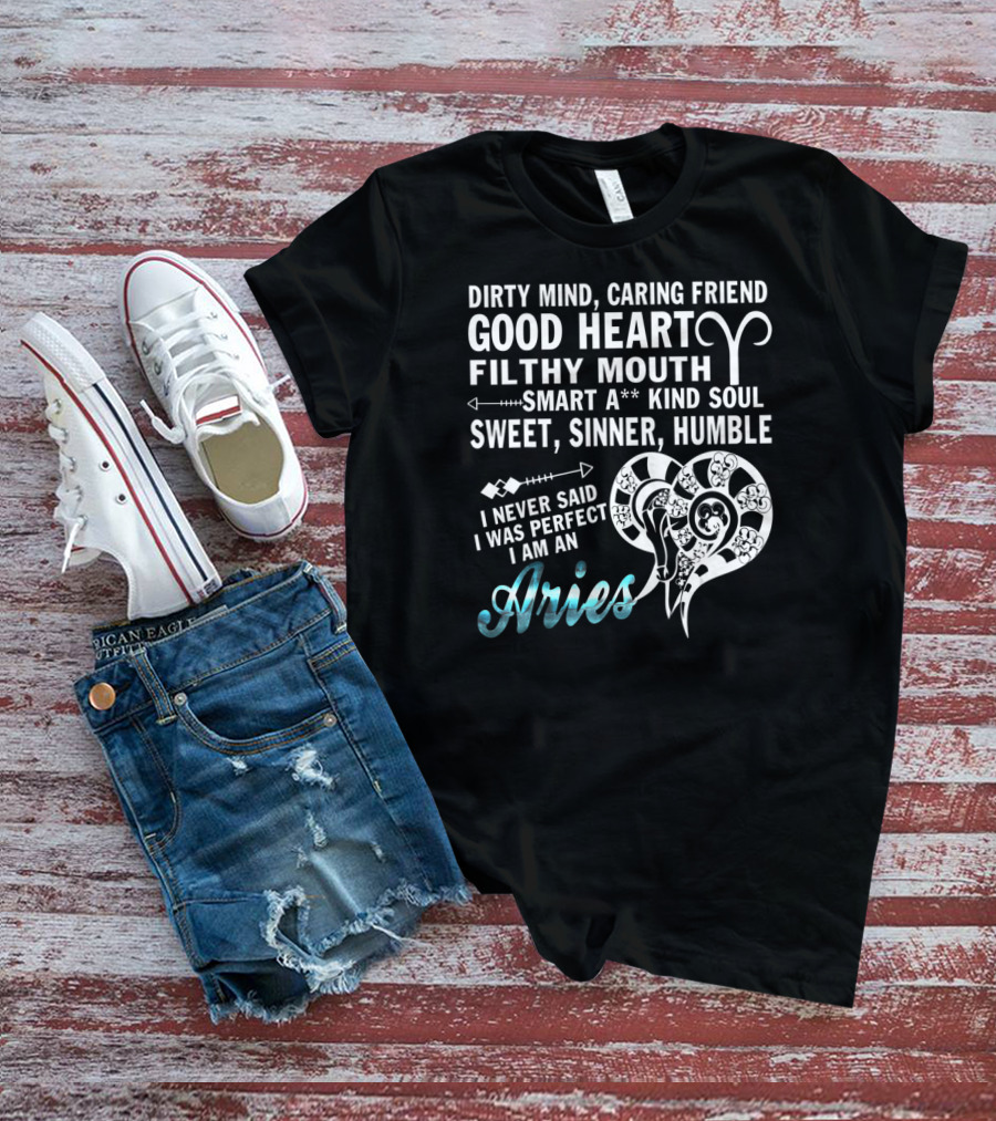 Dirty Mind Caring Friend Good Heart Filthy Mouth Smart Kind Soul Sweet Sinner Humble I Never Said I Was Perfect I Am An Aries T-Shirt