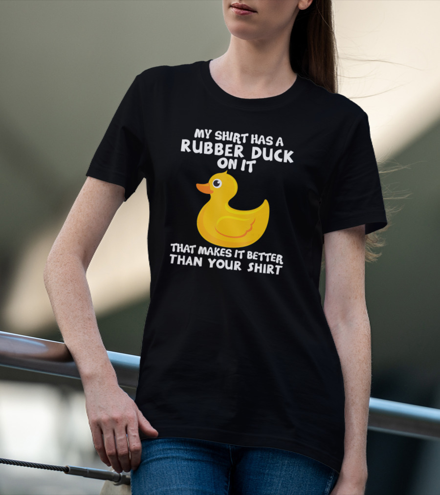 My Shirt Has A Rubber Duck On It That Makes It Better Than Your T-Shirt