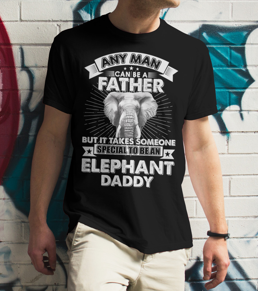 Any Man Can Be A Father But It Takes Someone Special To Be An Elephant Daddy T-Shirt