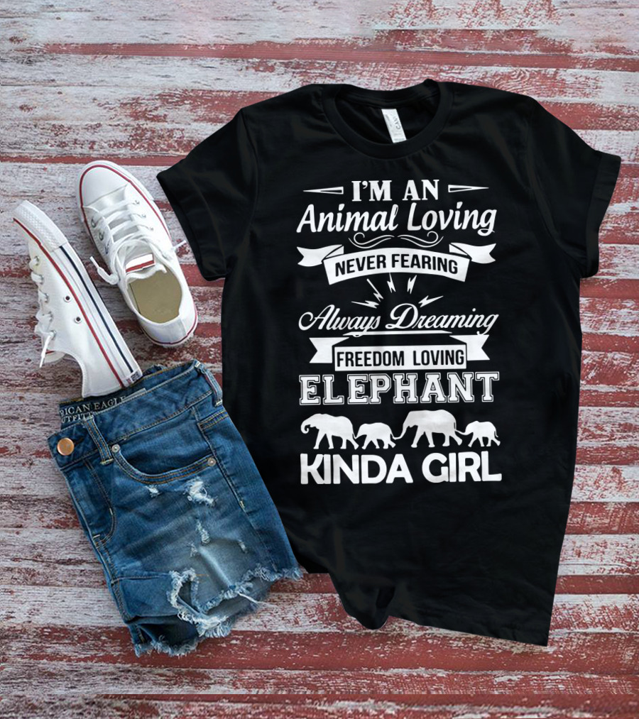 I'm An Animal Loving Never Fearing Always Dreaming Freedom Loving Elephant Kinda Girl T-Shirt