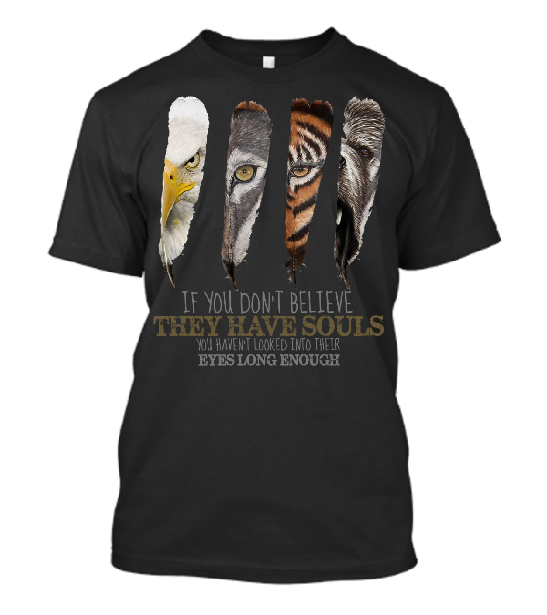 If You Don't Believe They Have Souls You Haven't Looked Into Their Eyes Long Enough Eagle Wolf Tiger Bear Feathers T-Shirt