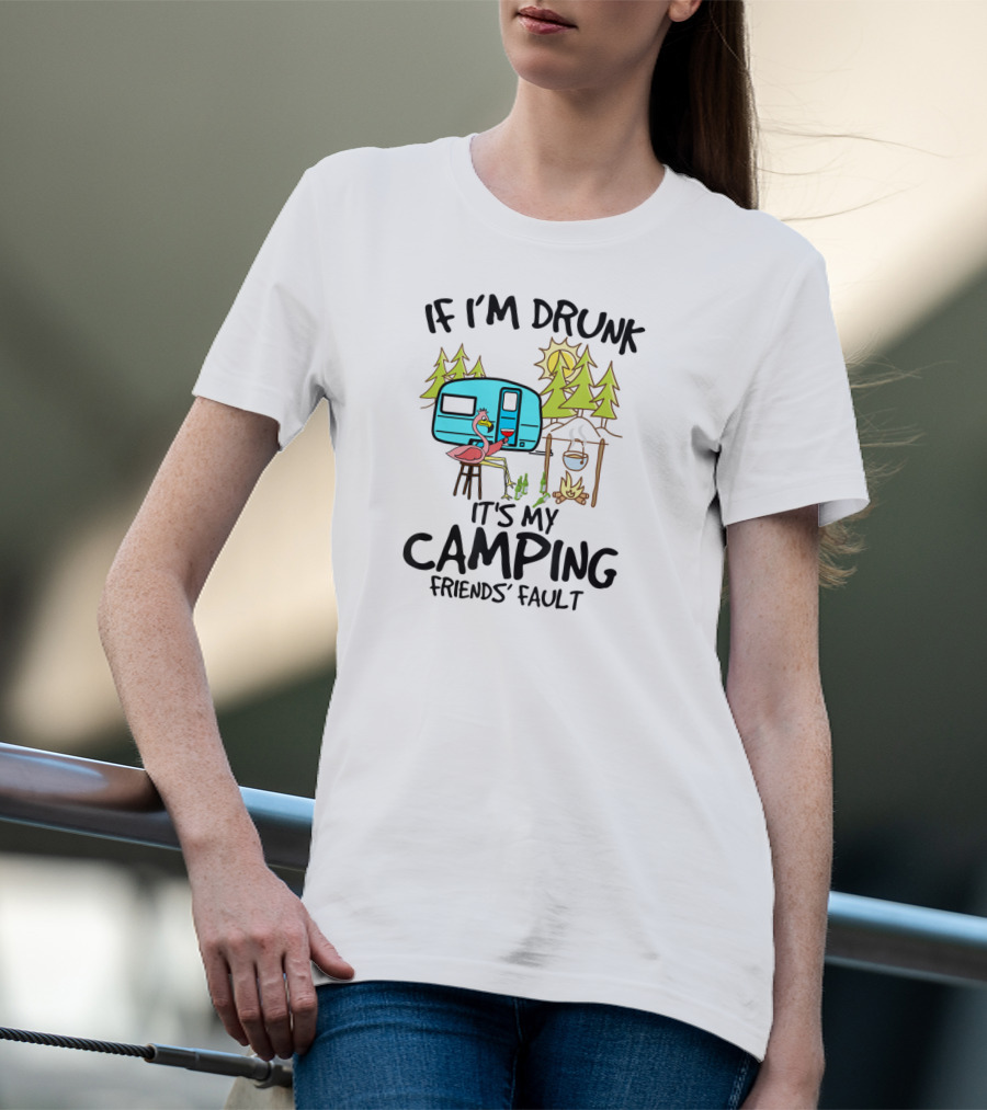 If I'm Drunk It's My Camping Friends' Fault Flamingo Camper Woods Fire Sun T-Shirt
