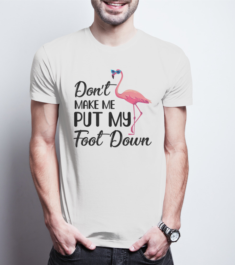 Don't Make Me Put My Foot Down Flamingo Wearing Sunglasses T-Shirt