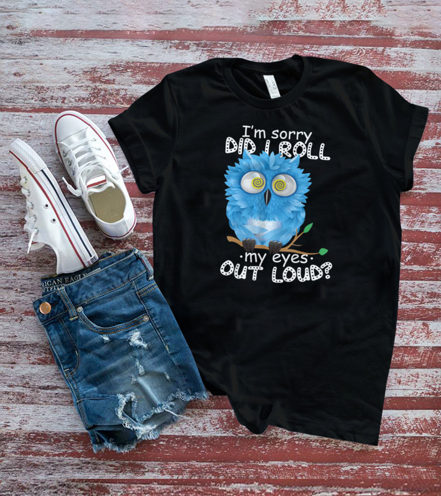I'm Sorry Did I Roll My Eyes Out Loud Funny Blue Owl T-Shirt