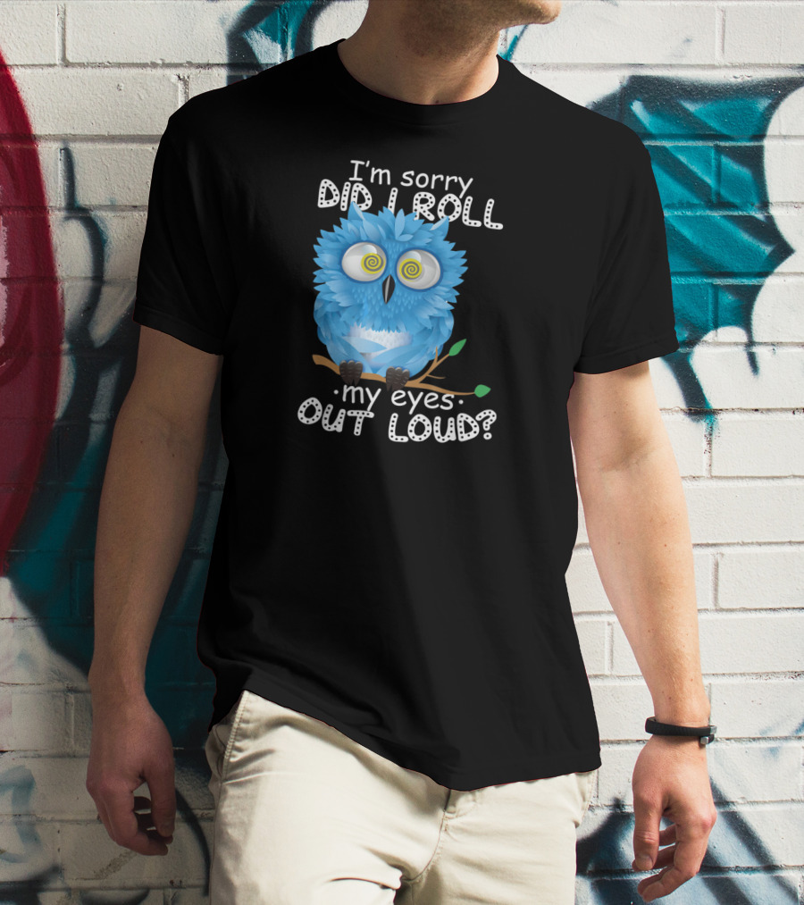 I'm Sorry Did I Roll My Eyes Out Loud Funny Blue Owl T-Shirt