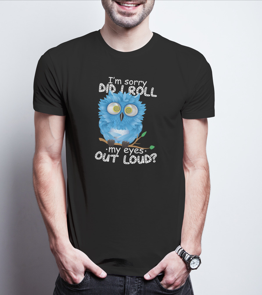 I'm Sorry Did I Roll My Eyes Out Loud Funny Blue Owl T-Shirt