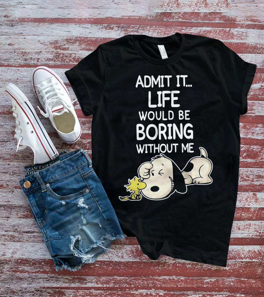 Admit It Life Would Be Boring Without Me Snoopy Woodstock The Peanuts Movie T-Shirt