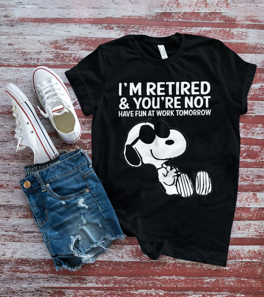 I'm Retired And You're Not Snoopy Have Fun At Work Tomorrow The Peanuts Movie T-Shirt