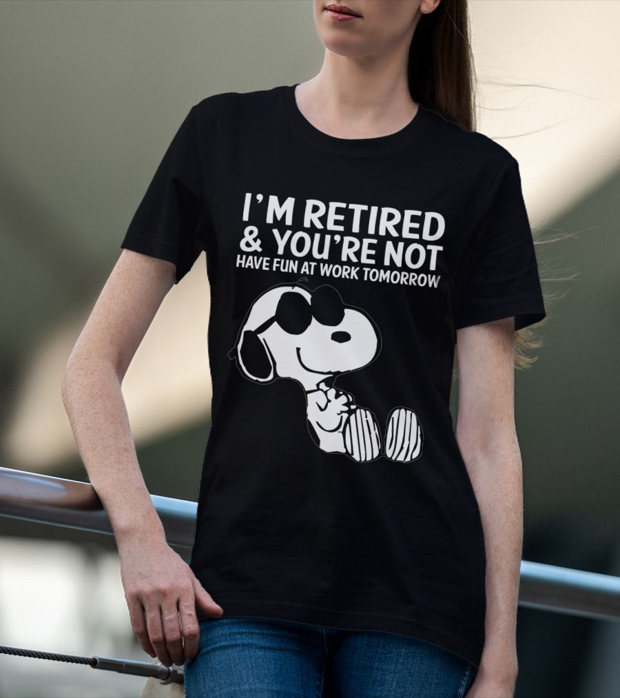 I'm Retired And You're Not Snoopy Have Fun At Work Tomorrow The Peanuts Movie T-Shirt