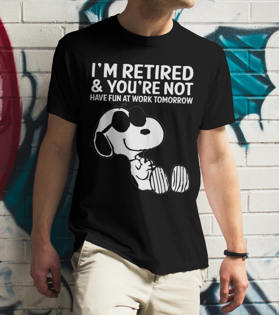 I'm Retired And You're Not Snoopy Have Fun At Work Tomorrow The Peanuts Movie T-Shirt