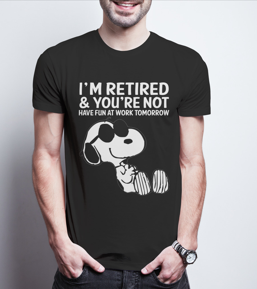 I'm Retired And You're Not Snoopy Have Fun At Work Tomorrow The Peanuts Movie T-Shirt