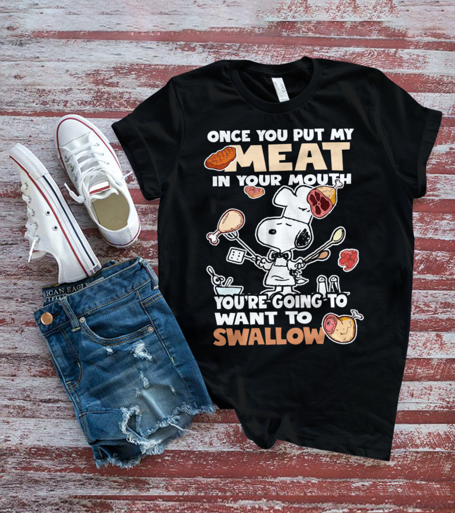 Once You Put My Meat In Your Mouth Snoopy Cooking You're Going To Want To Swallow T-Shirt