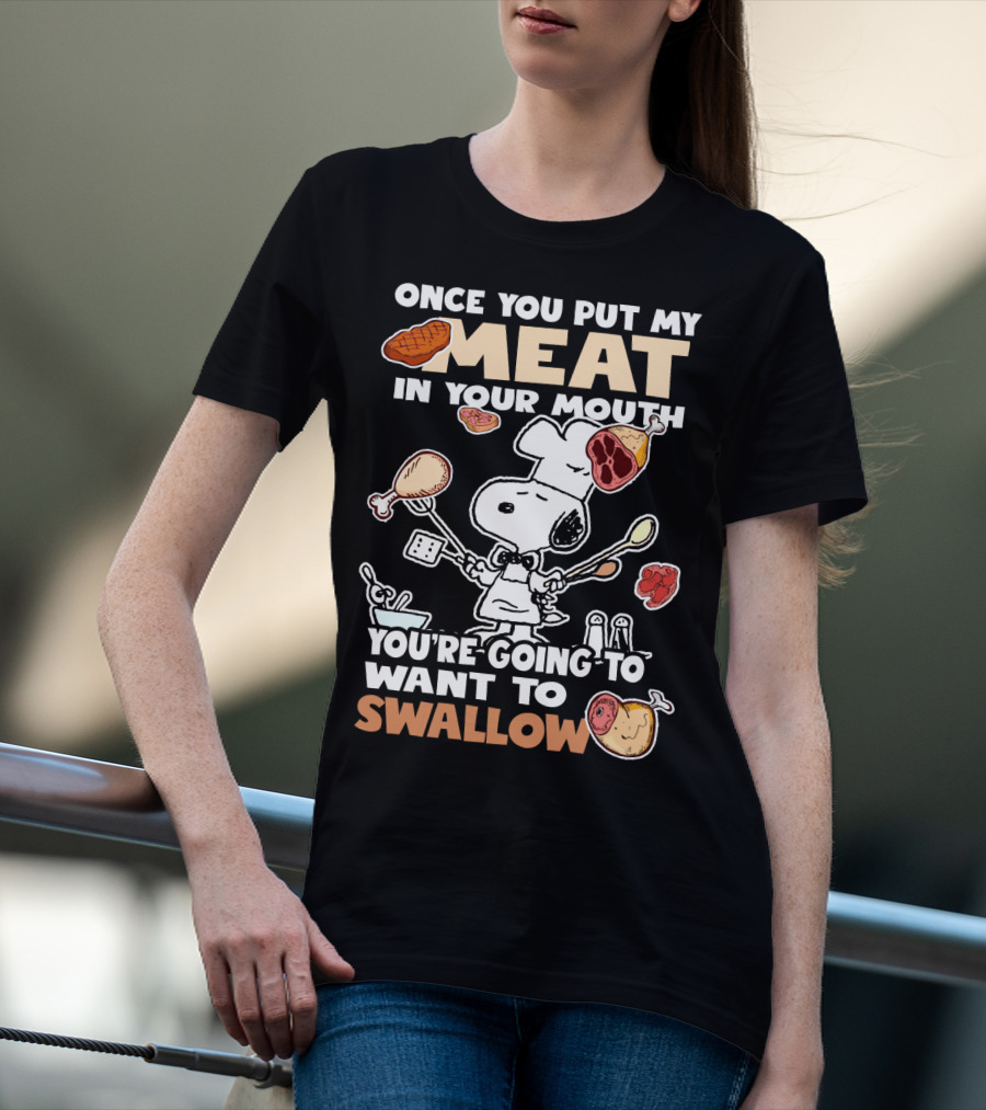 Once You Put My Meat In Your Mouth Snoopy Cooking You're Going To Want To Swallow T-Shirt