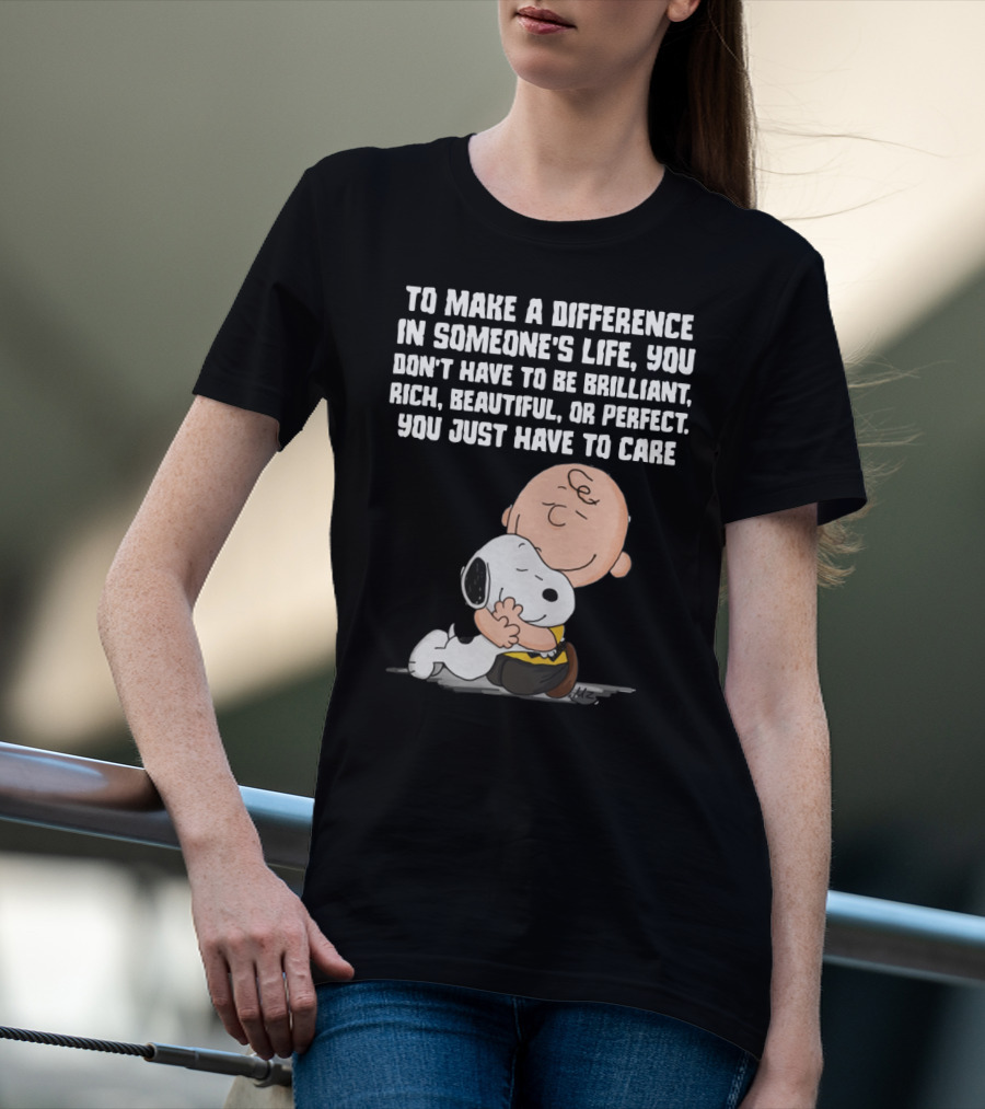 To Make A Difference In Someone's Life You Just Have To Care Snoopy The Peanuts Movie Hug T-Shirt