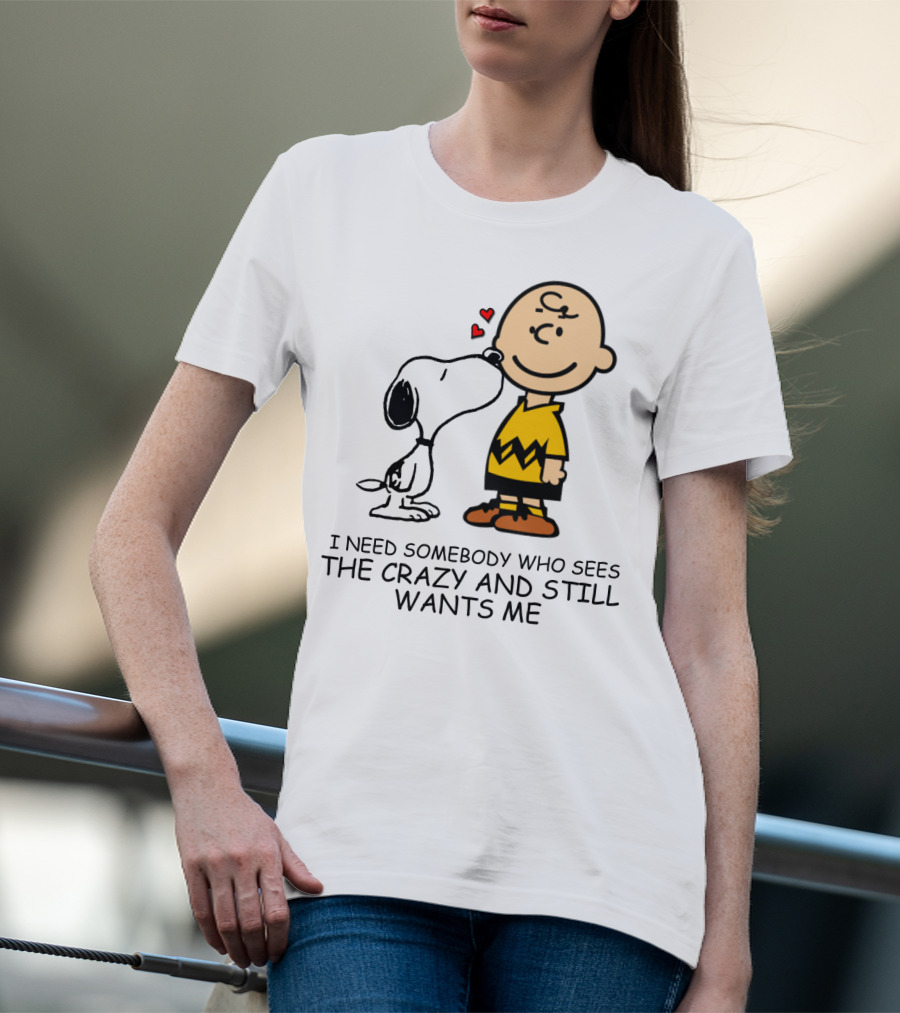I Need Somebody Who Sees The Crazy And Still Wants Me Snoopy The Peanuts Movie T-Shirt