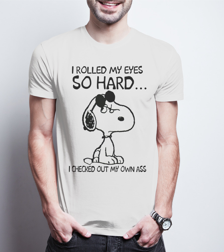 I Rolled My Eyes So Hard I Checked Out My Own Ass Snoopy T-Shirt
