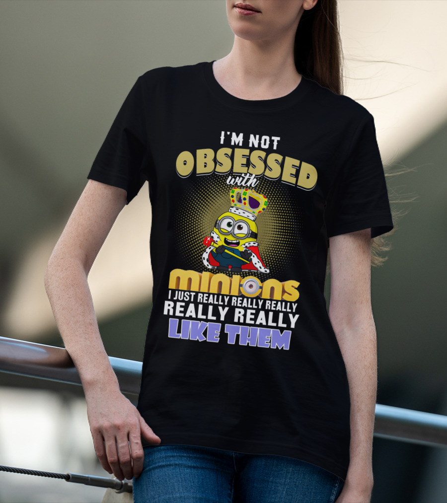 I'm Not Obsessed With Minions I Just Really Really Really Really Really Like Them Despicable Me T-Shirt