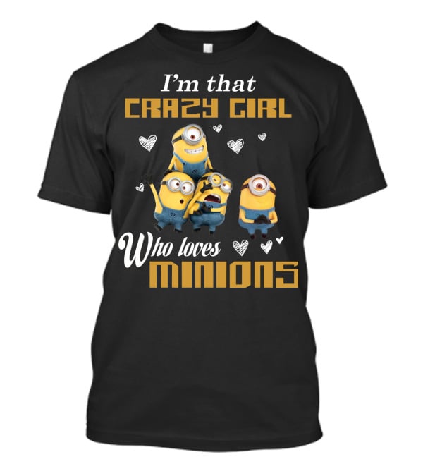 I'm That Crazy Girl Who Loves Minions Despicable Me T-Shirt