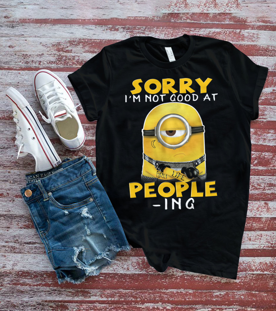 Sorry I'm Not Good At People Ing Minions Despicable Me Gru Life T-Shirt
