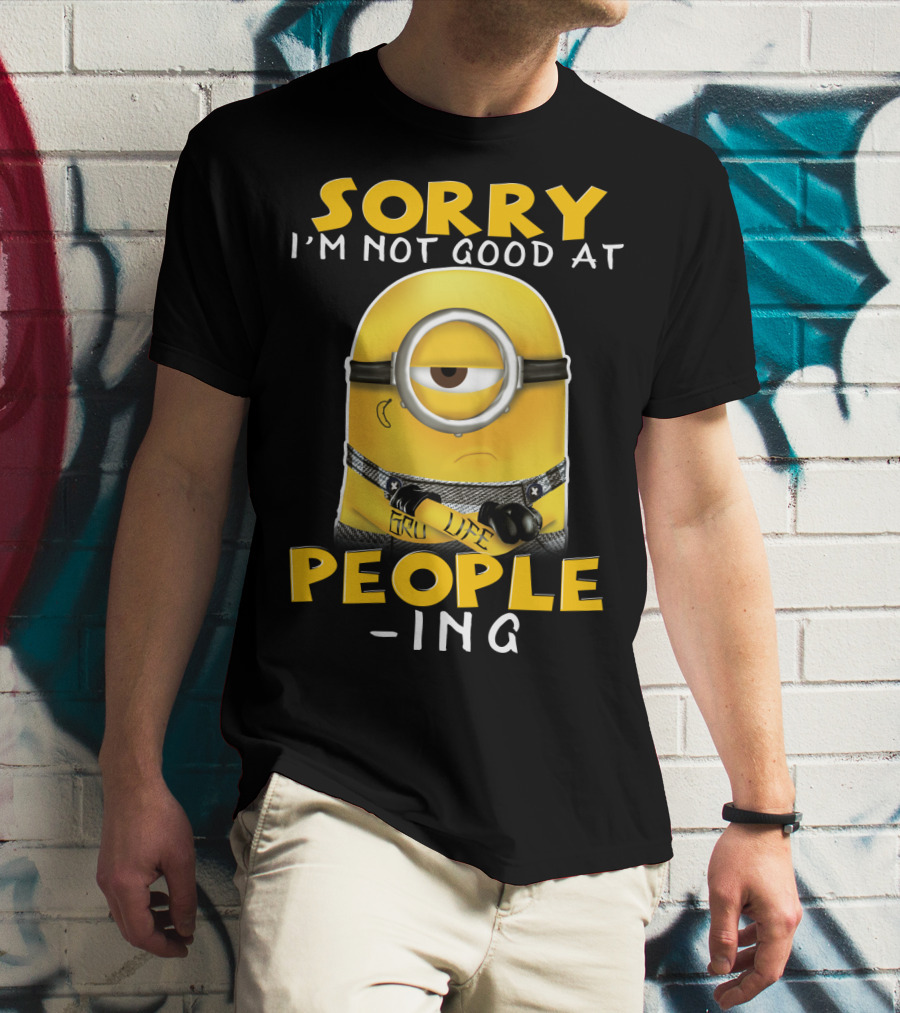 Sorry I'm Not Good At People Ing Minions Despicable Me Gru Life T-Shirt