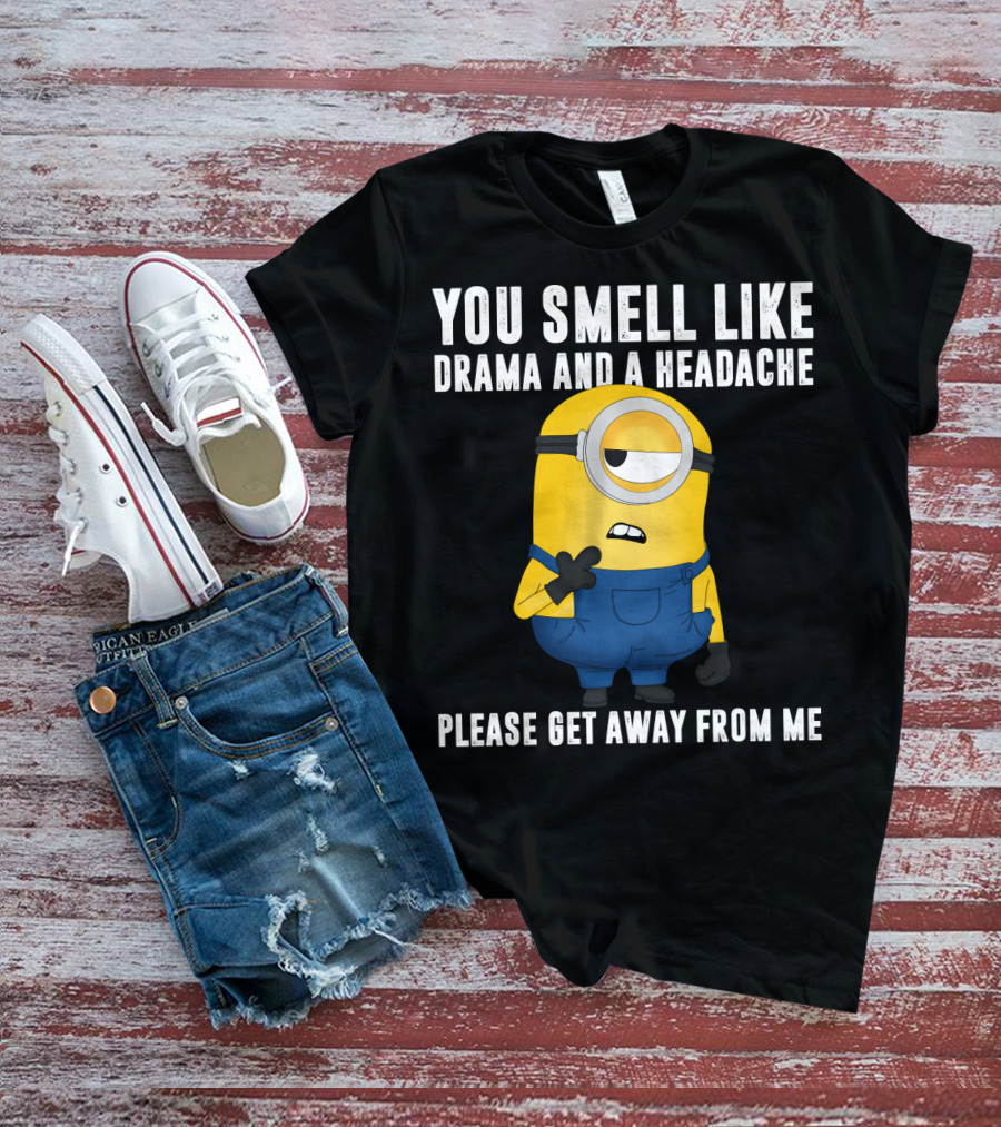 You Smell Like Drama And A Headache Minions Please Get Away From Me T-Shirt