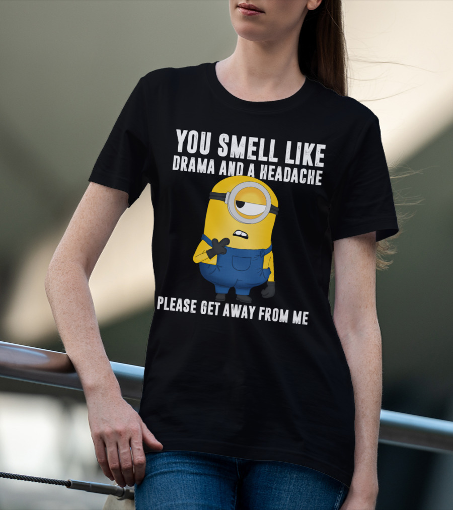 You Smell Like Drama And A Headache Minions Please Get Away From Me T-Shirt