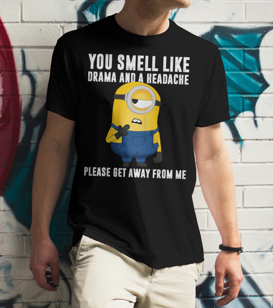 You Smell Like Drama And A Headache Minions Please Get Away From Me T-Shirt