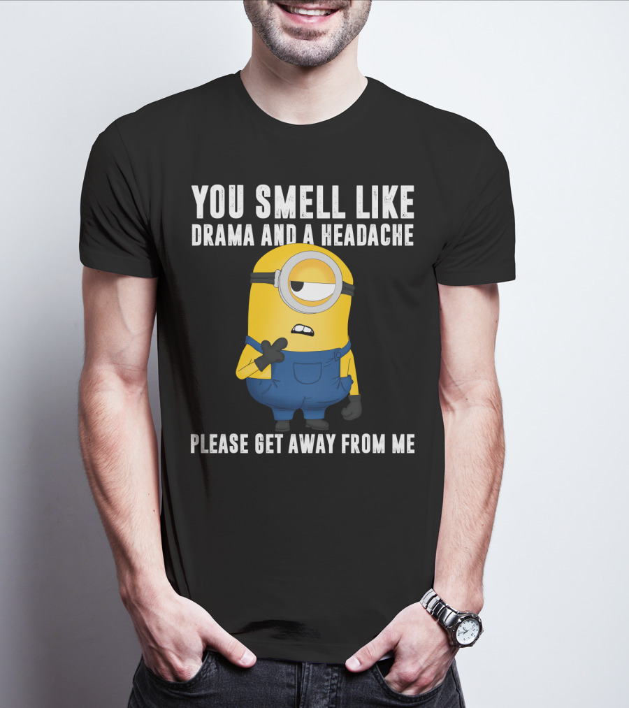 You Smell Like Drama And A Headache Minions Please Get Away From Me T-Shirt