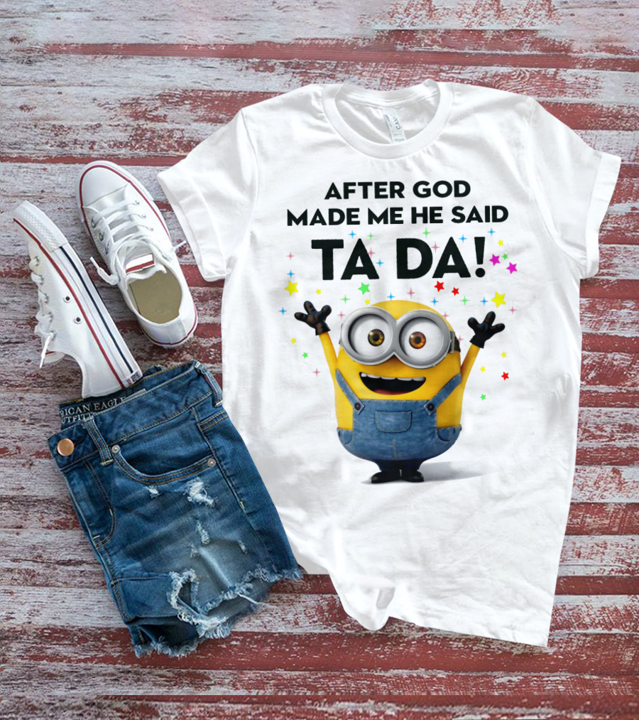 After God Made Me He Said Ta Da Minions Despicable Me T-Shirt
