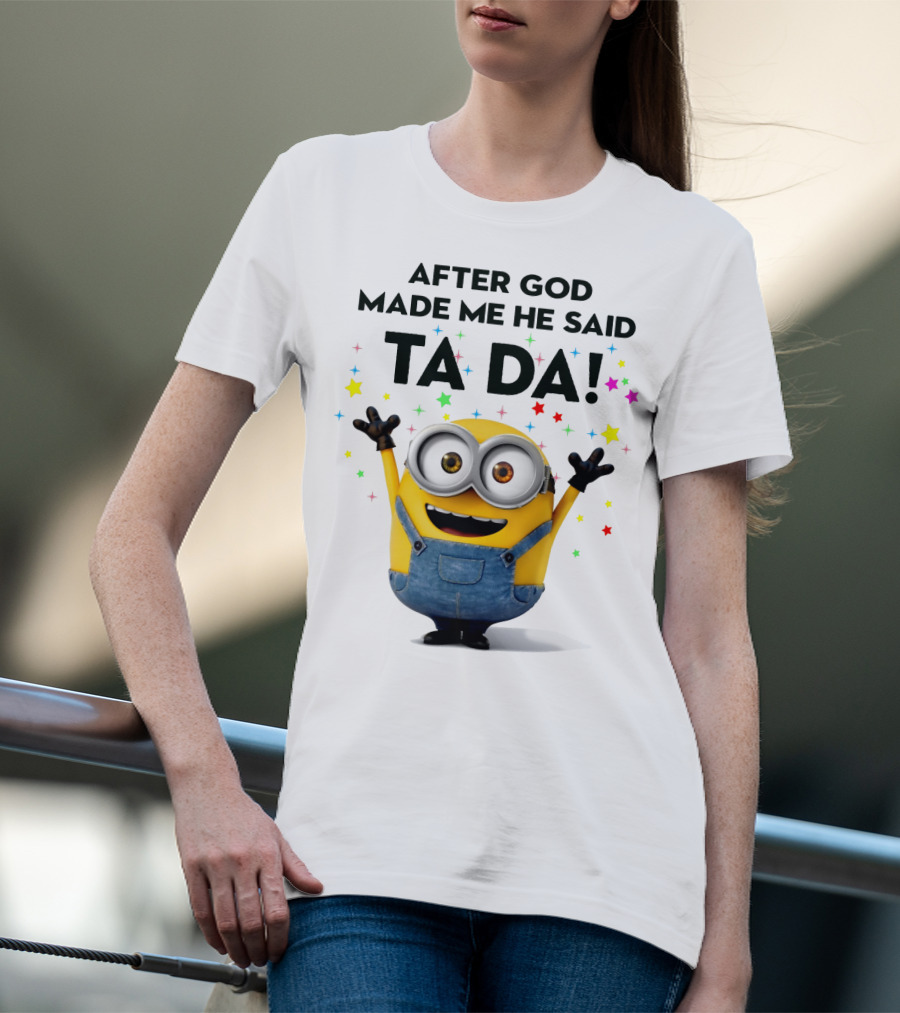 After God Made Me He Said Ta Da Minions Despicable Me T-Shirt