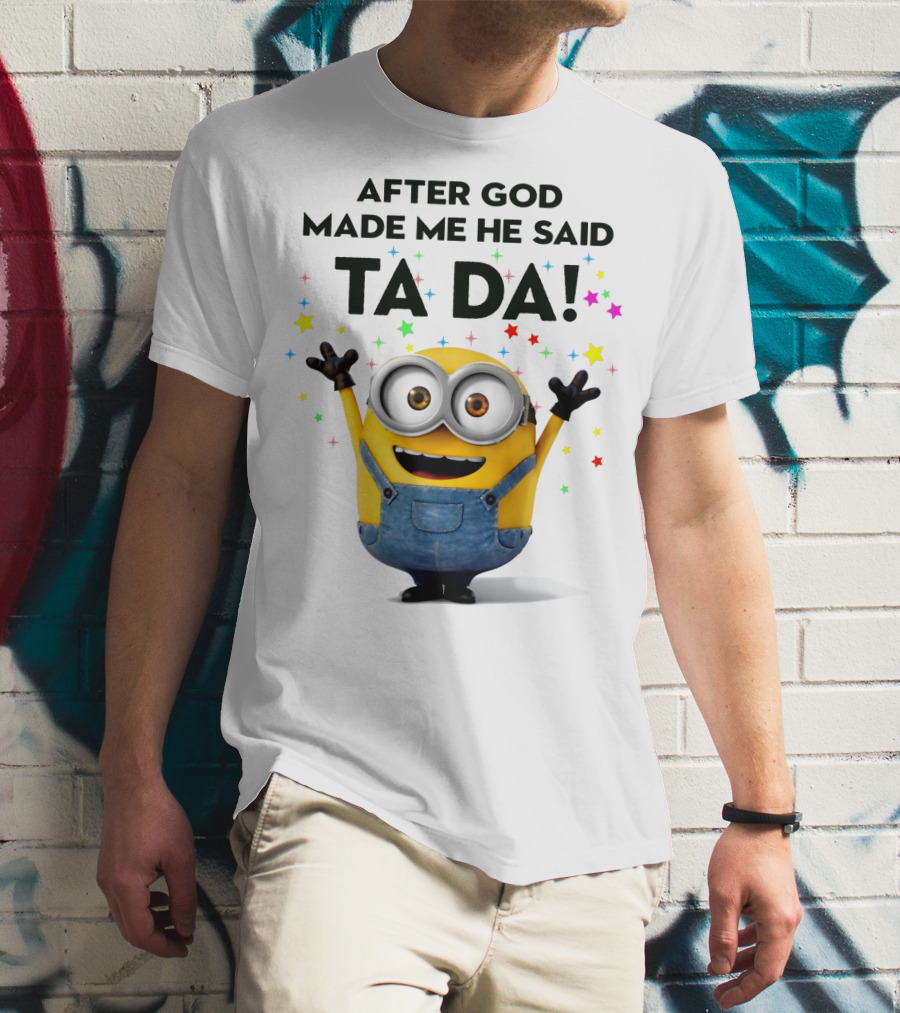 After God Made Me He Said Ta Da Minions Despicable Me T-Shirt