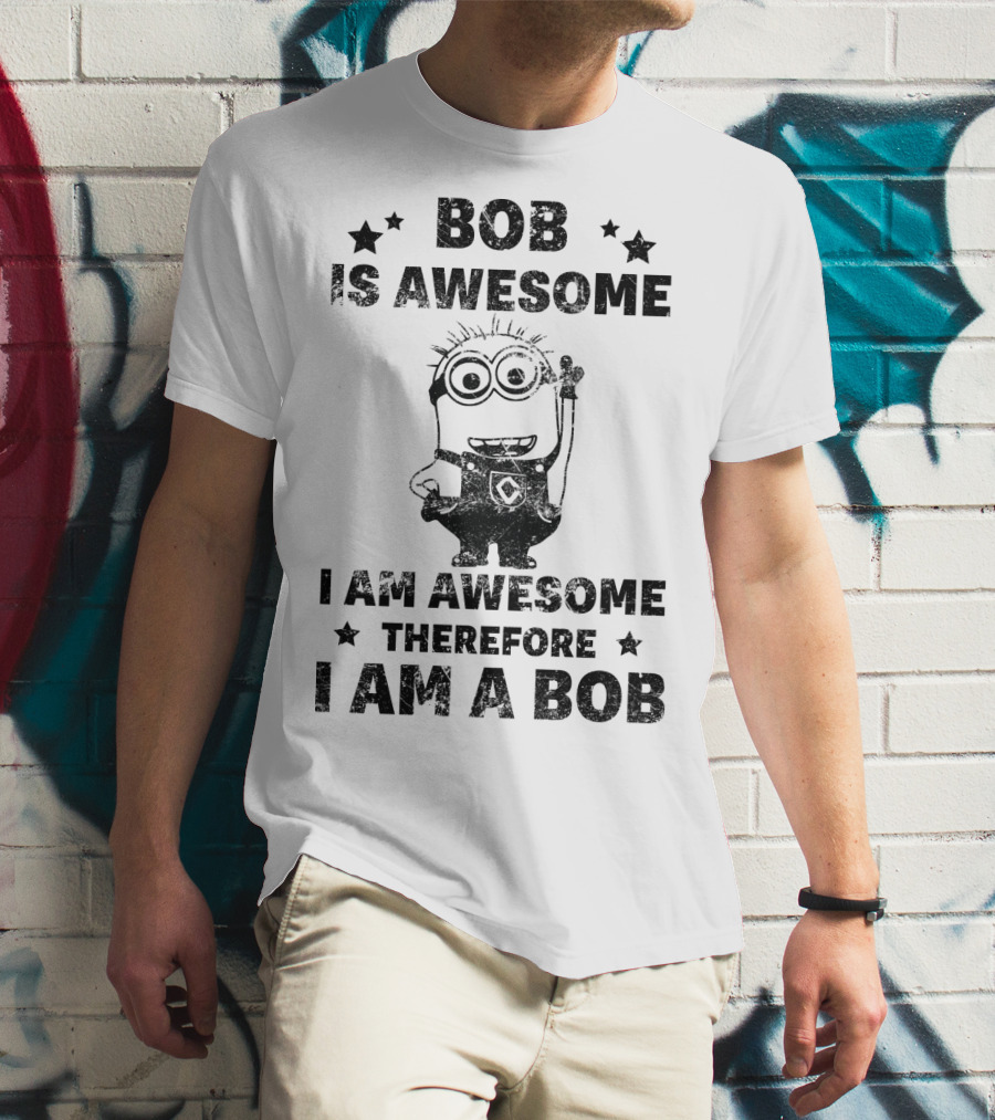 Bob Is Awesome I Am Awesome Therefore I Am A Bob Minions Despicable Me T-Shirt