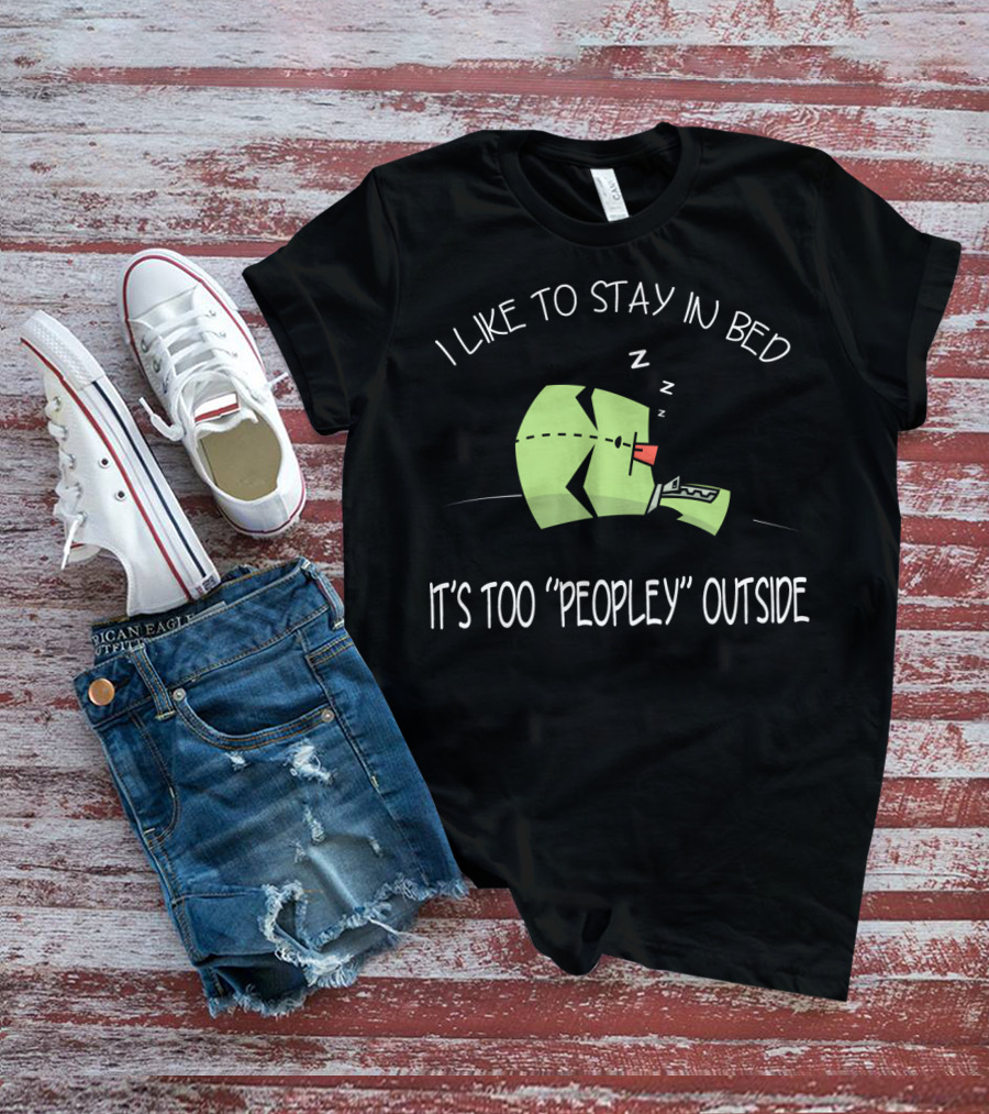 I Like To Stay In Bed It's Too Peopley Outside Gir Invader Zim T-Shirt