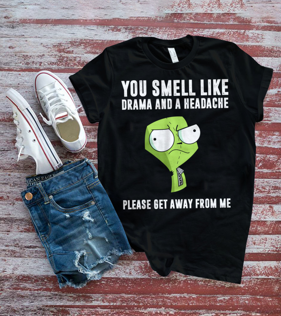 You Smell Like Drama And A Headache Gir Invader Zim Please Get Away From Me T-Shirt