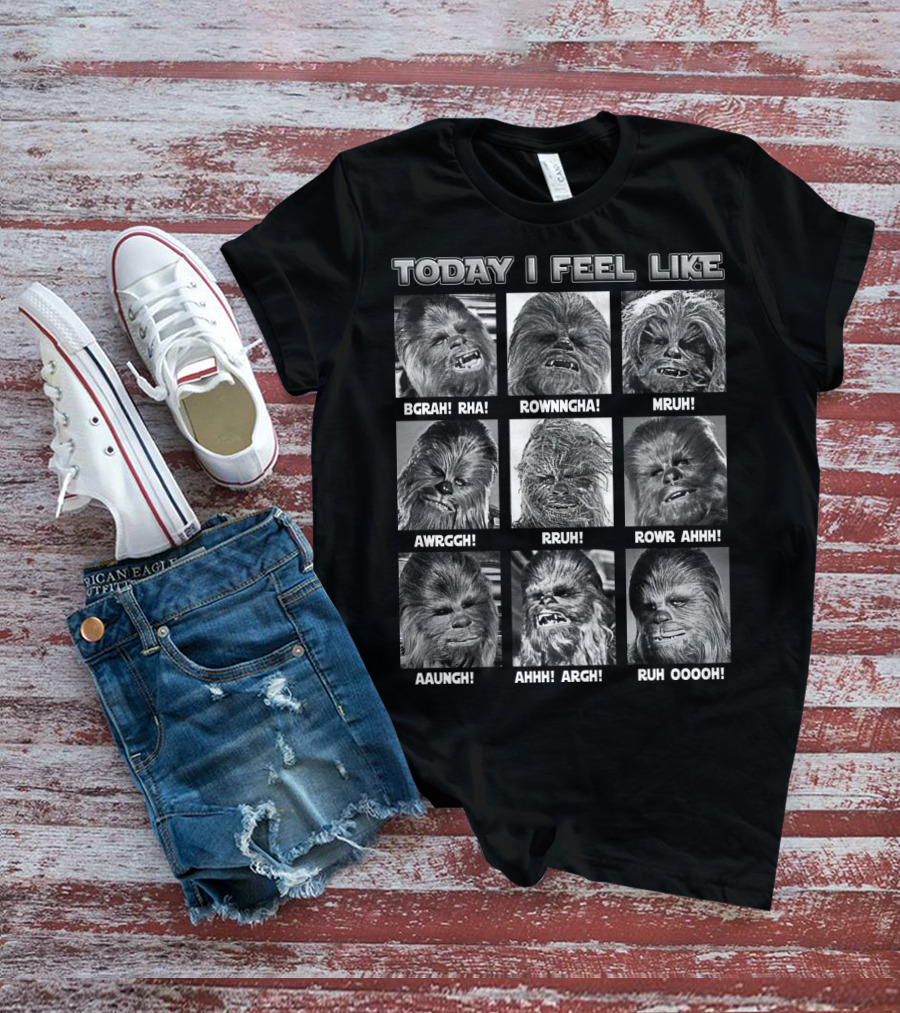 Today I Feel Like Chewbacca Star Wars BGRHA RHA ROWNNGHA MRUH AWRGGH RRUH ROWR AHHH AAUNGH AHHH ARGH RUH OOOOH T-Shirt