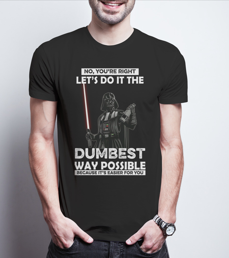 No You're Right Let's Do It The Dumbest Way Possible Darth Vader Star Wars Because It's Easier For You T-Shirt