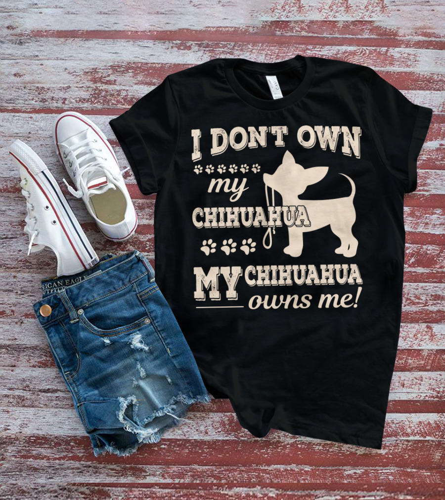 I Don't Own My Chihuahua My Chihuahua Owns Me T-Shirt